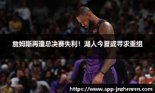 詹姆斯再遭总决赛失利！湖人今夏或寻求重组