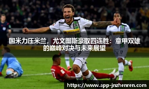 国米力压米兰，尤文图斯豪取四连胜：意甲双雄的巅峰对决与未来展望